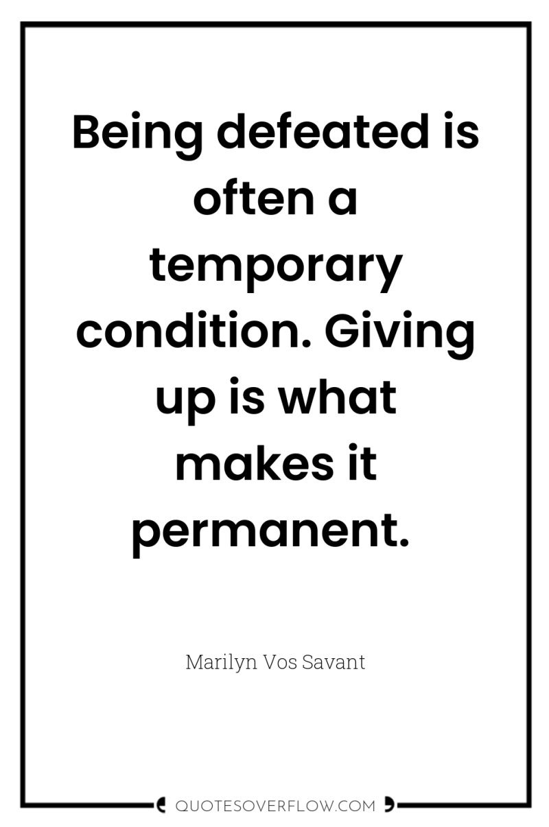 Being defeated is often a temporary condition. Giving up is...