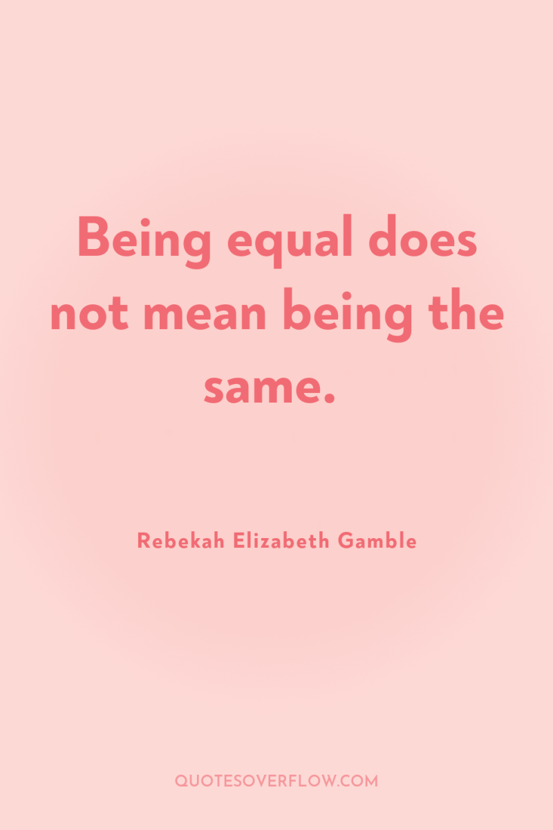 Being equal does not mean being the same. 