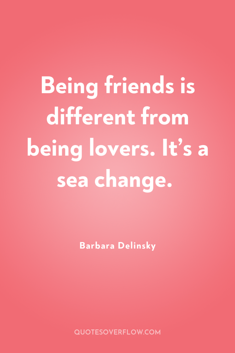 Being friends is different from being lovers. It’s a sea...