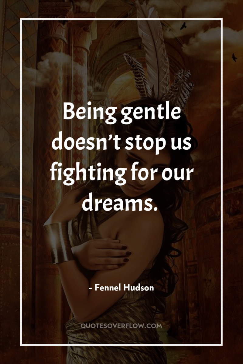 Being gentle doesn’t stop us fighting for our dreams. 