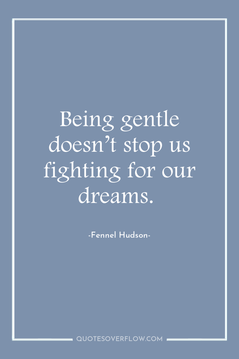 Being gentle doesn’t stop us fighting for our dreams. 