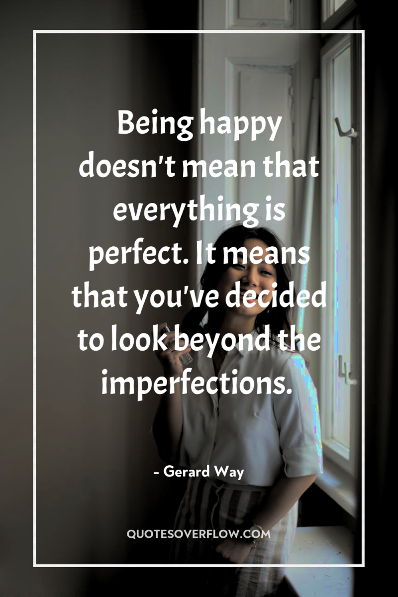 Being happy doesn't mean that everything is perfect. It means...