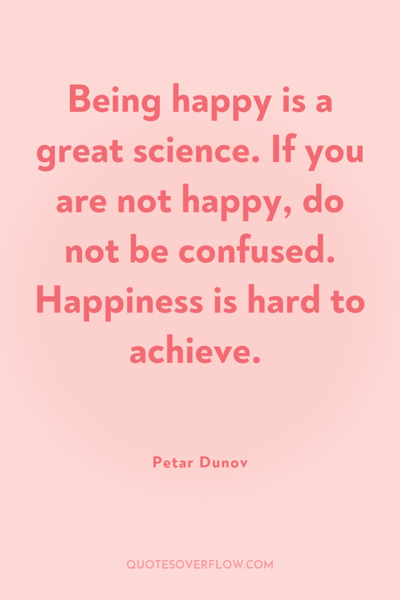 Being happy is a great science. If you are not...