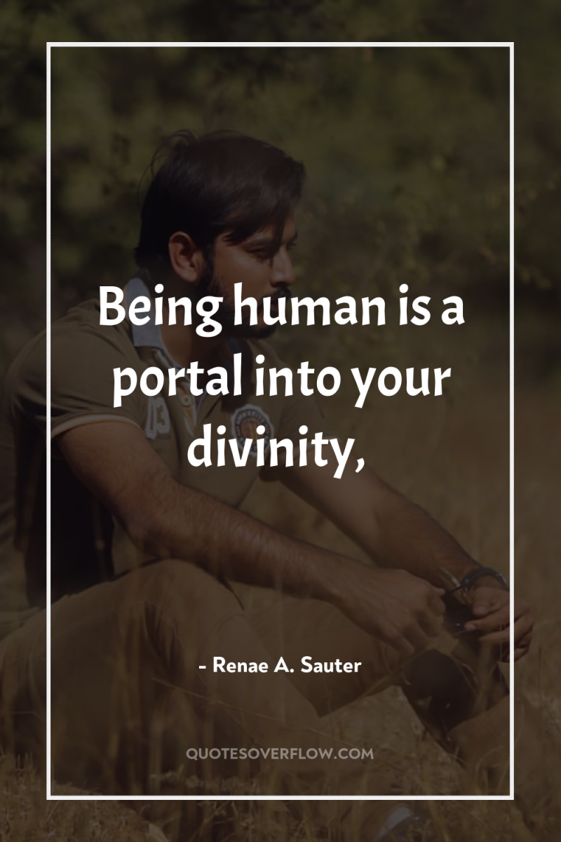Being human is a portal into your divinity, 