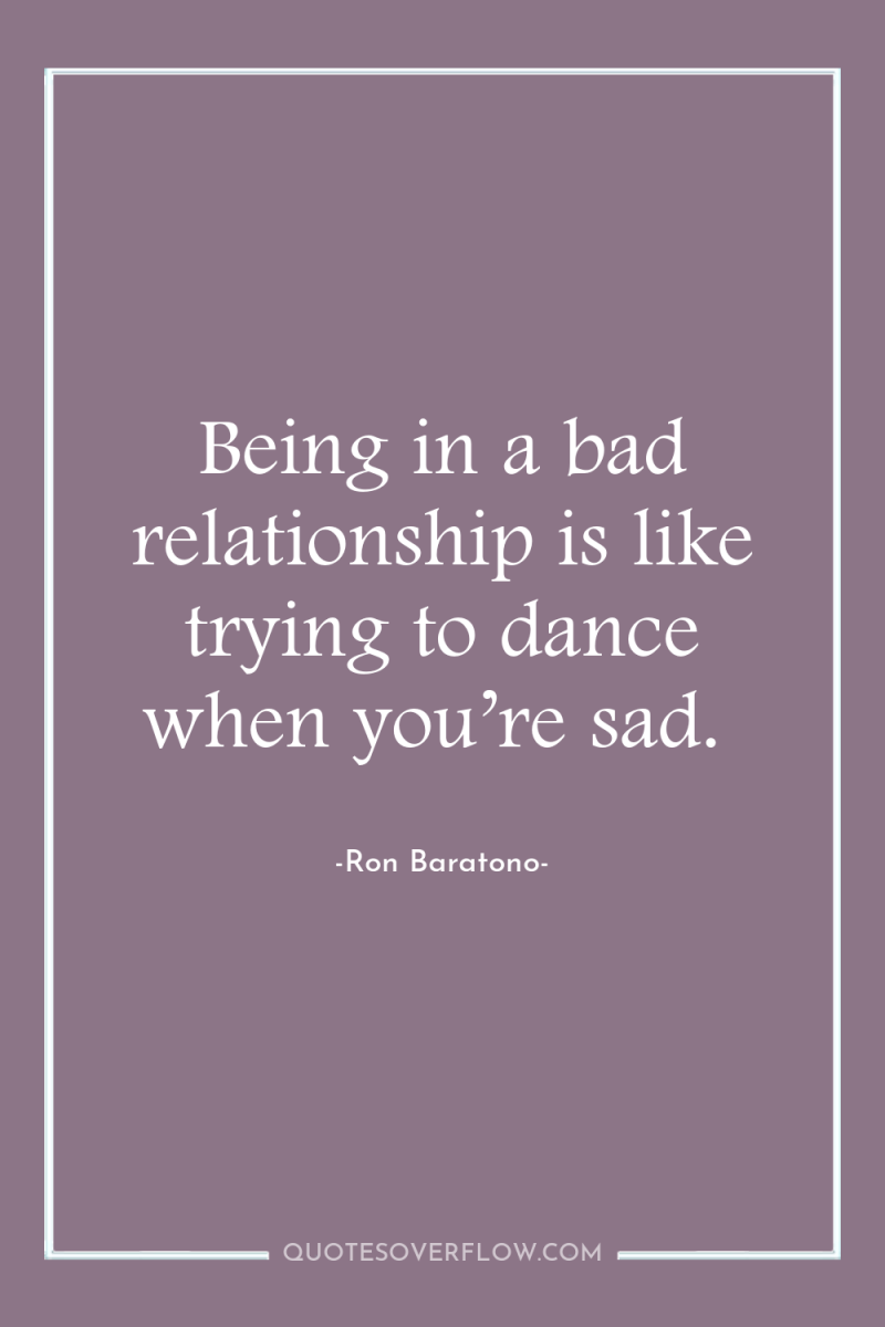 Being in a bad relationship is like trying to dance...