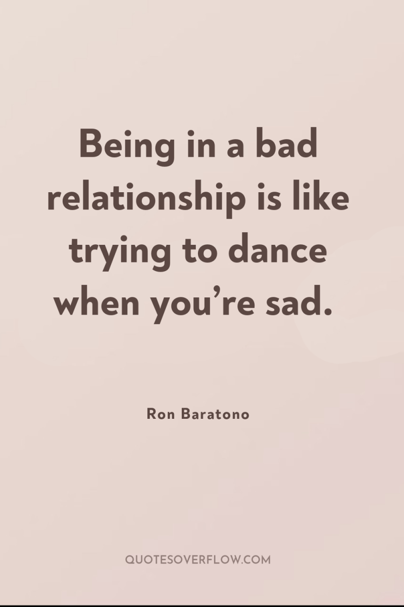 Being in a bad relationship is like trying to dance...