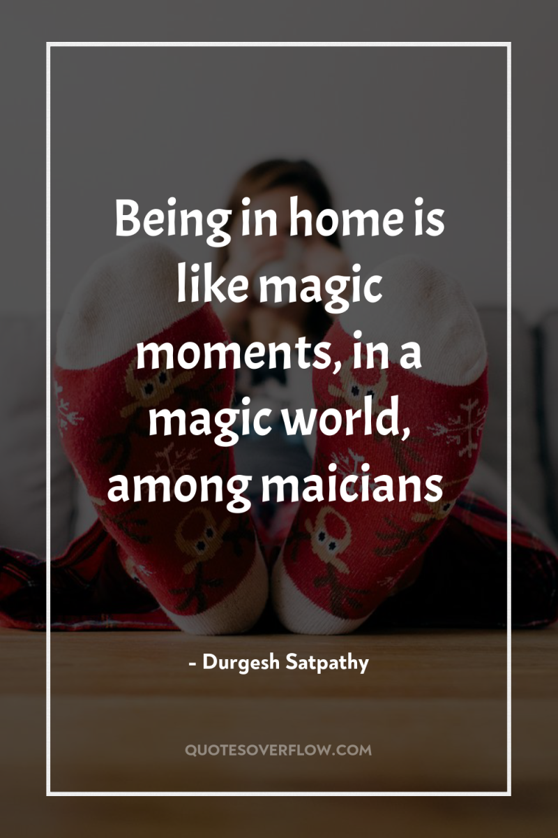Being in home is like magic moments, in a magic...