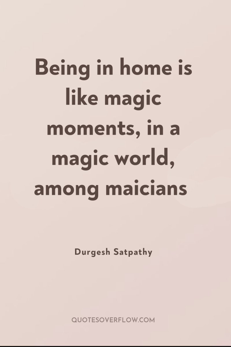 Being in home is like magic moments, in a magic...