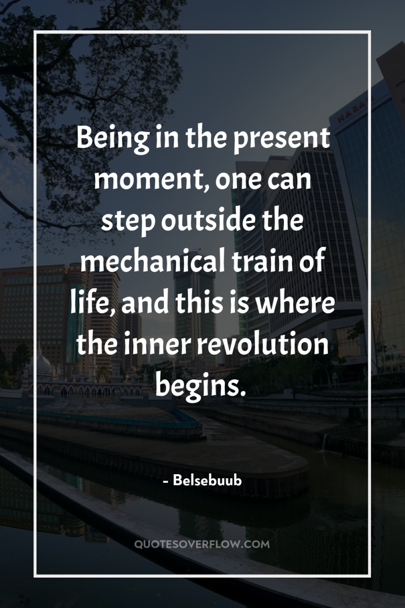 Being in the present moment, one can step outside the...