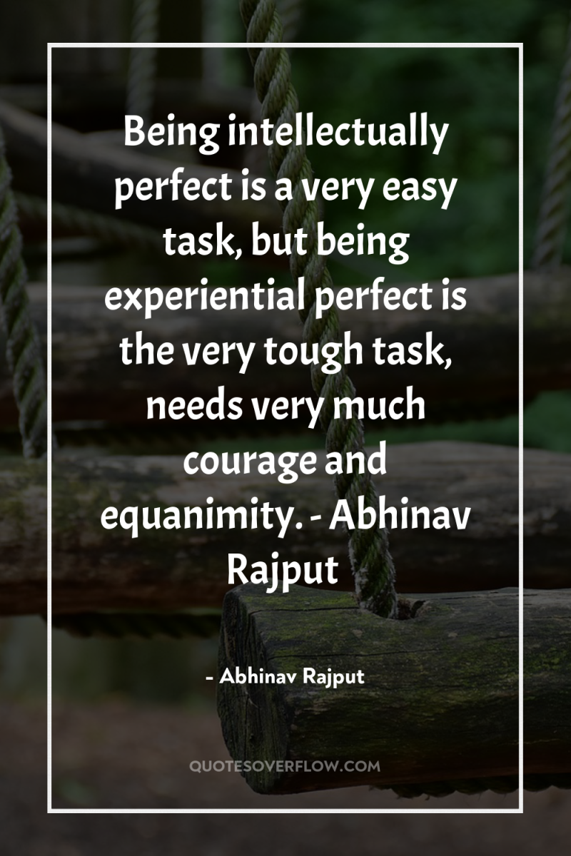 Being intellectually perfect is a very easy task, but being...