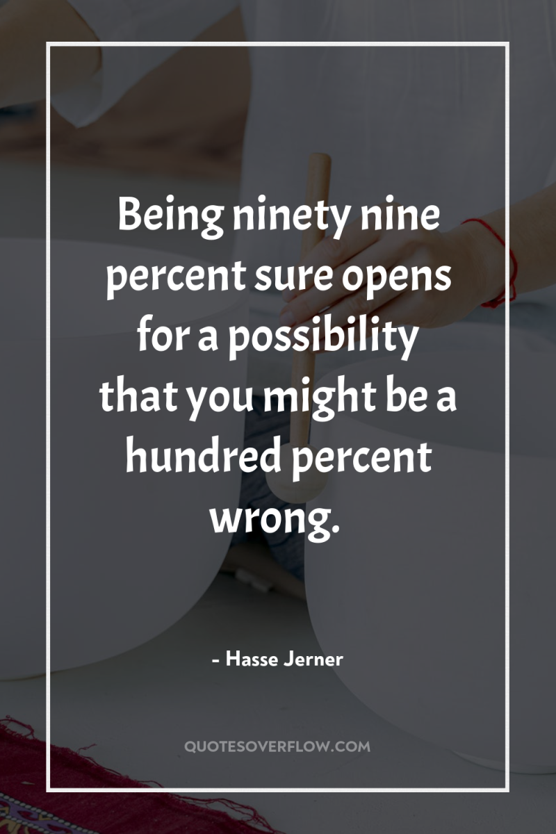 Being ninety nine percent sure opens for a possibility that...