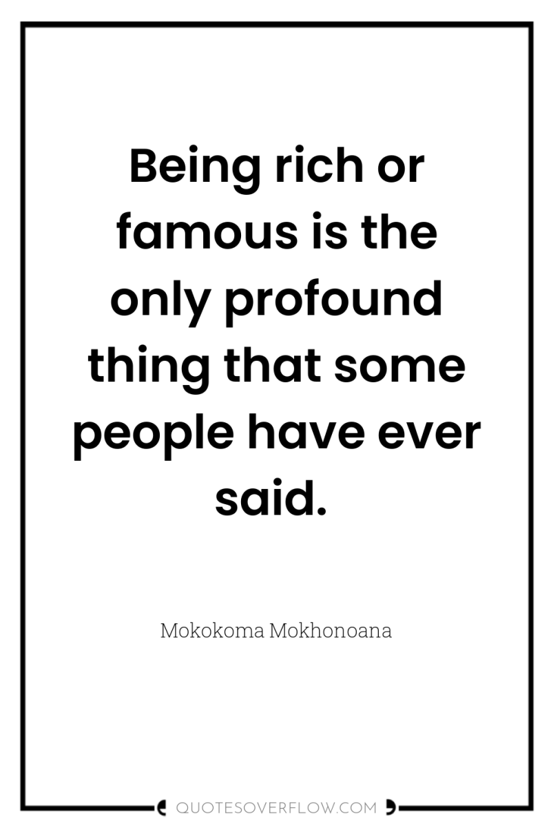 Being rich or famous is the only profound thing that...