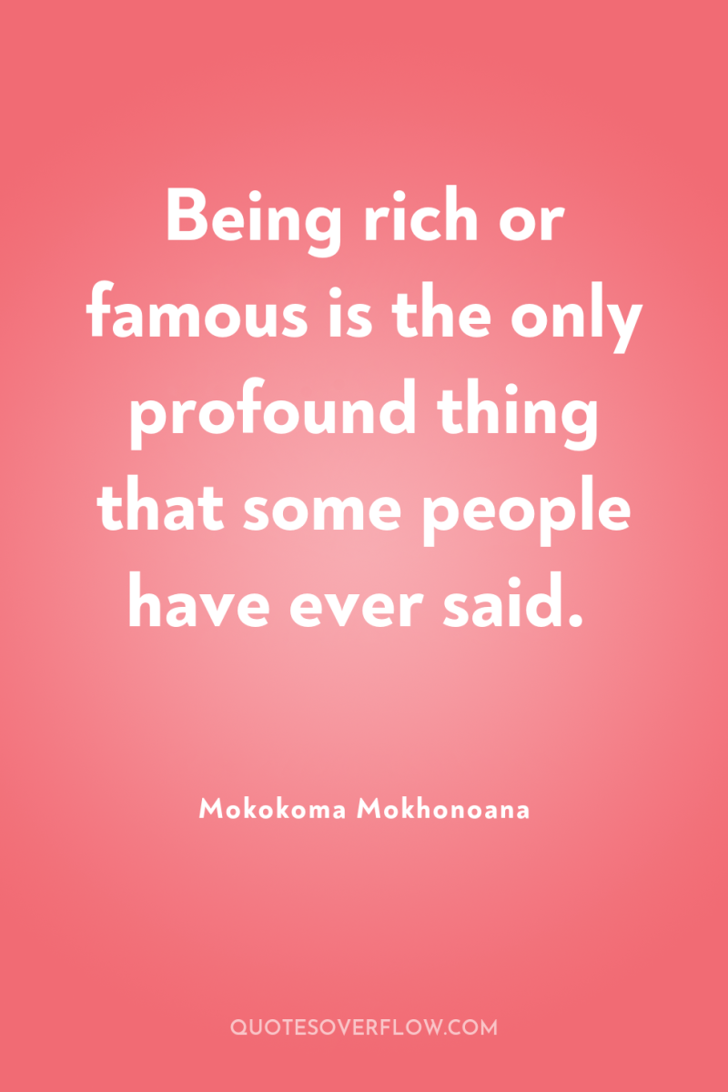 Being rich or famous is the only profound thing that...