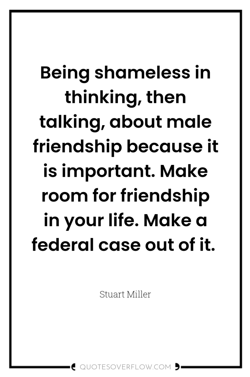 Being shameless in thinking, then talking, about male friendship because...