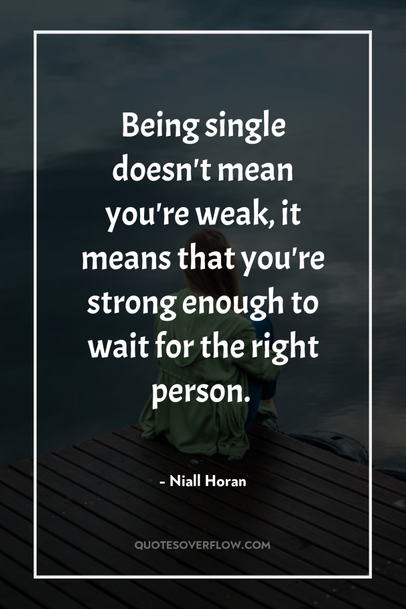 Being single doesn't mean you're weak, it means that you're...