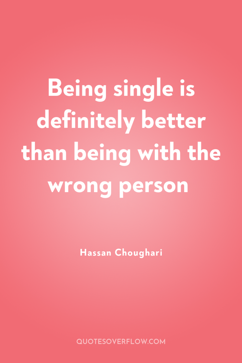 Being single is definitely better than being with the wrong...