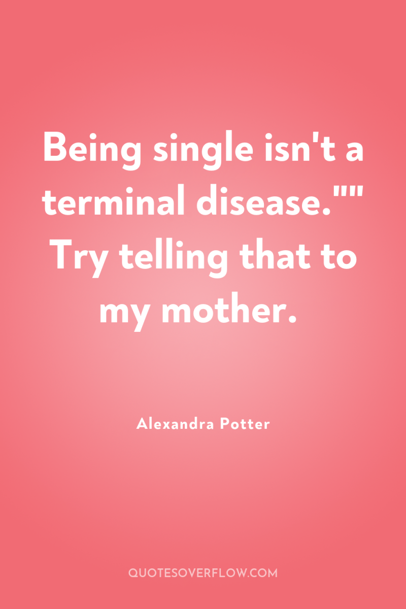 Being single isn't a terminal disease.