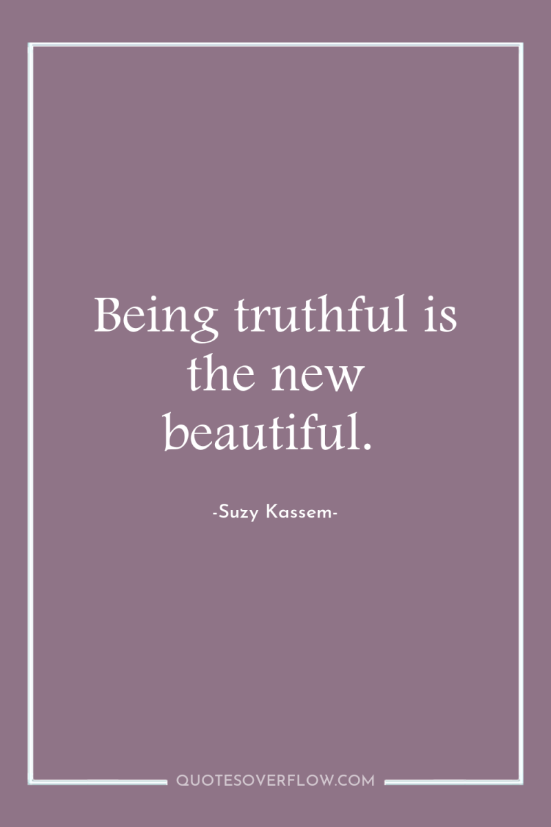Being truthful is the new beautiful. 