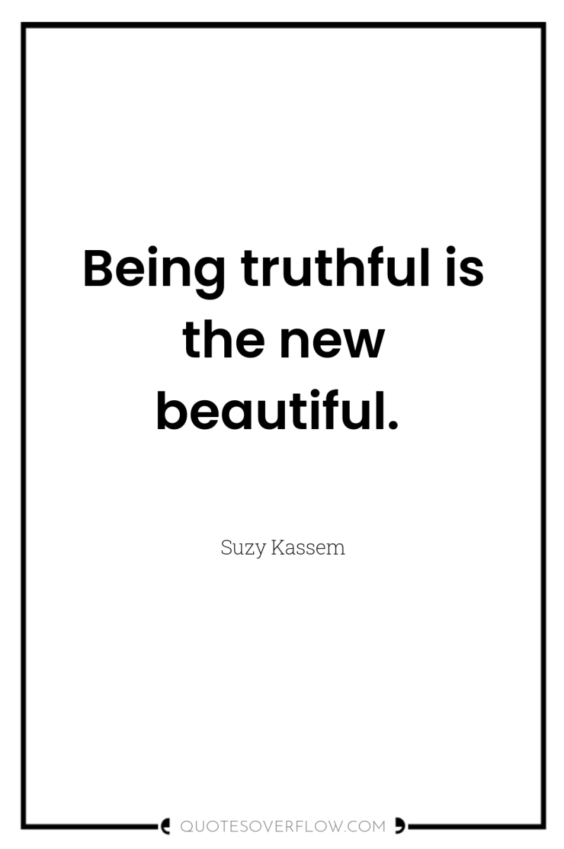 Being truthful is the new beautiful. 