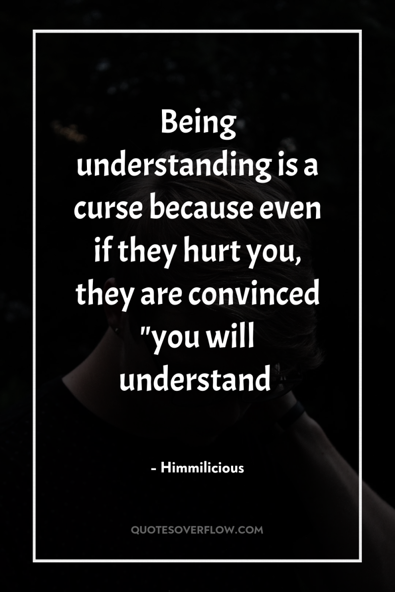 Being understanding is a curse because even if they hurt...