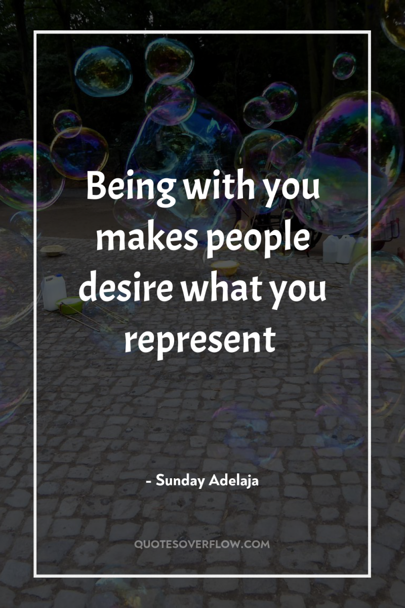 Being with you makes people desire what you represent 