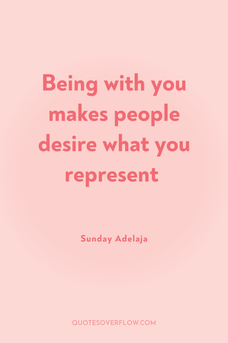 Being with you makes people desire what you represent 