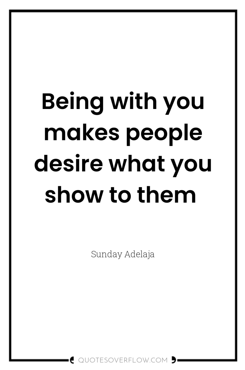 Being with you makes people desire what you show to...