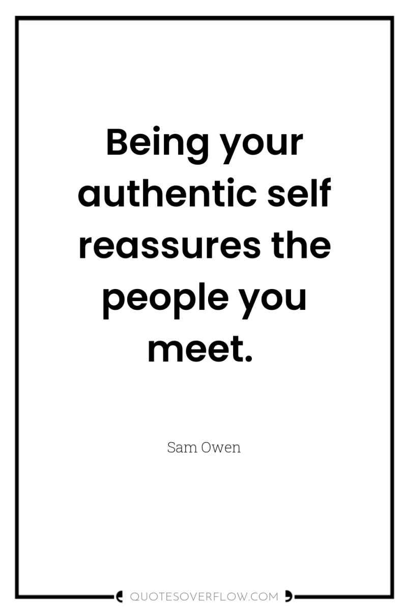 Being your authentic self reassures the people you meet. 