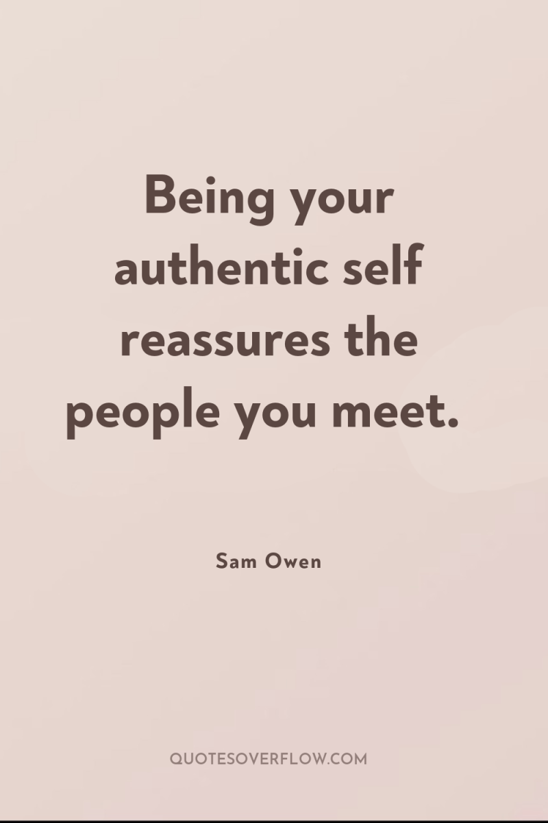 Being your authentic self reassures the people you meet. 