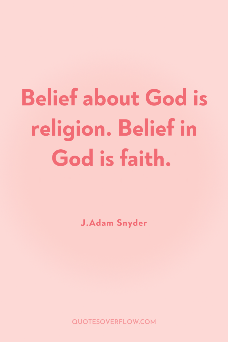 Belief about God is religion. Belief in God is faith. 