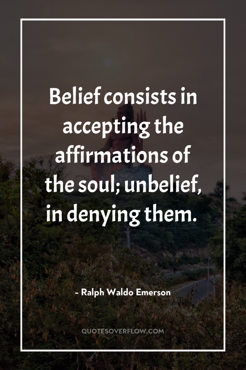Belief consists in accepting the affirmations of the soul; unbelief,...