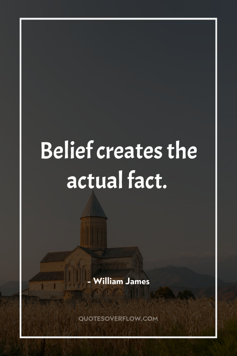 Belief creates the actual fact. 