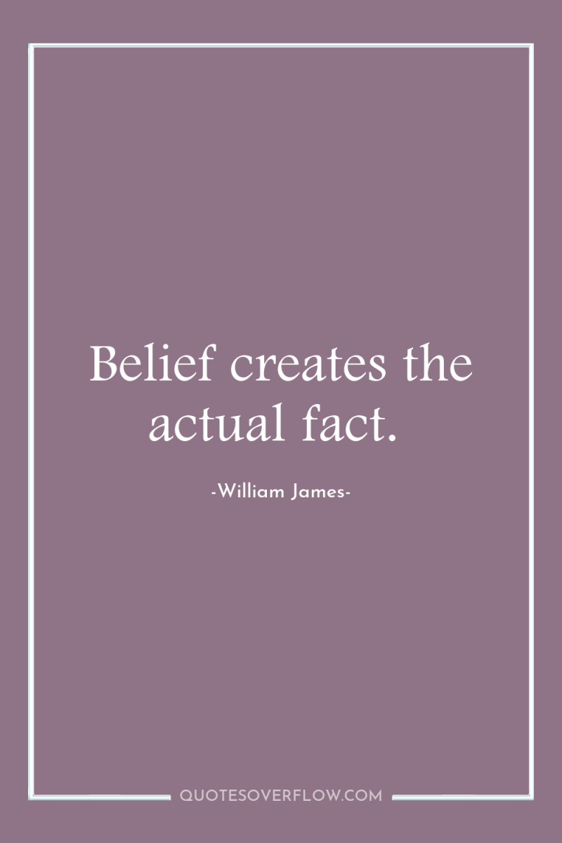 Belief creates the actual fact. 