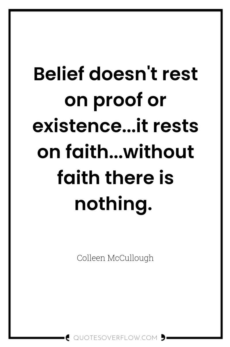 Belief doesn't rest on proof or existence...it rests on faith...without...