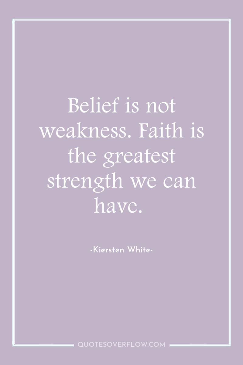 Belief is not weakness. Faith is the greatest strength we...