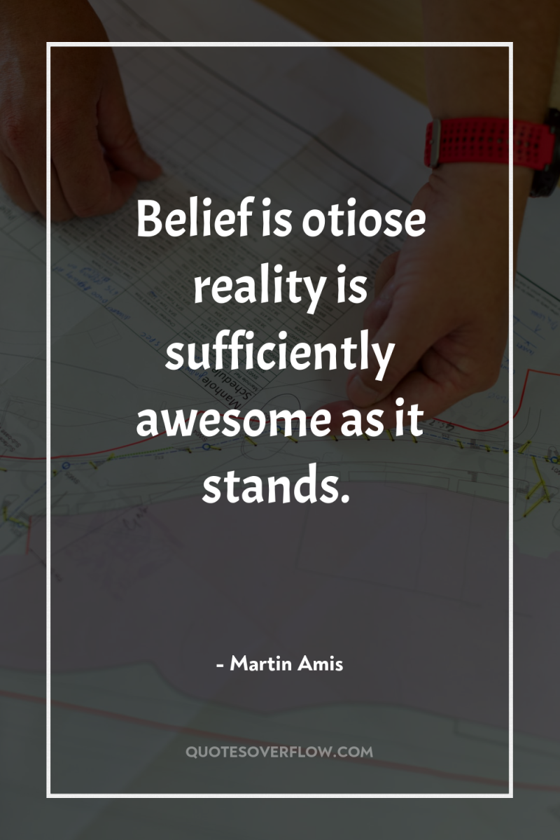 Belief is otiose reality is sufficiently awesome as it stands. 