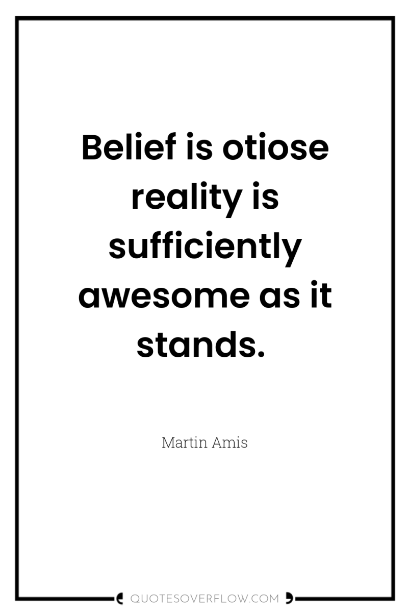 Belief is otiose reality is sufficiently awesome as it stands. 
