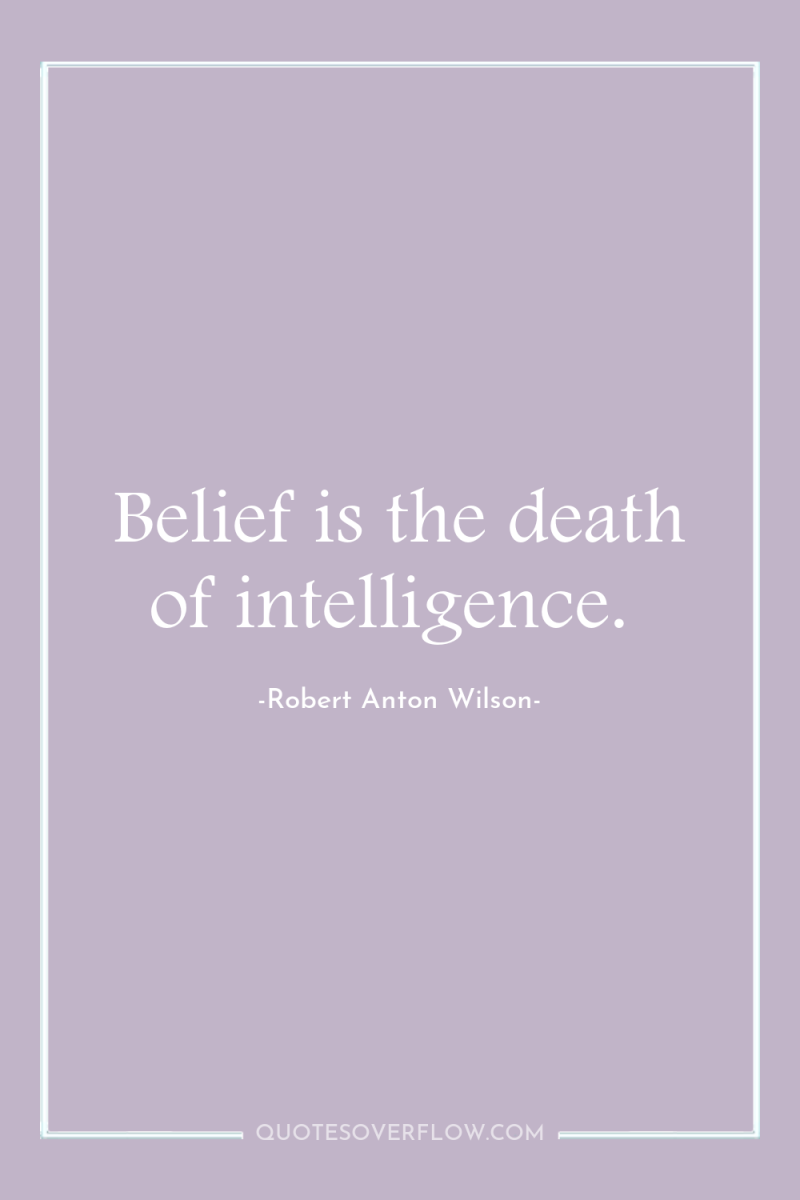Belief is the death of intelligence. 