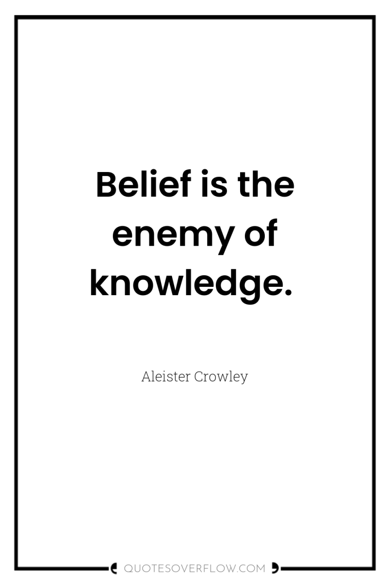 Belief is the enemy of knowledge. 