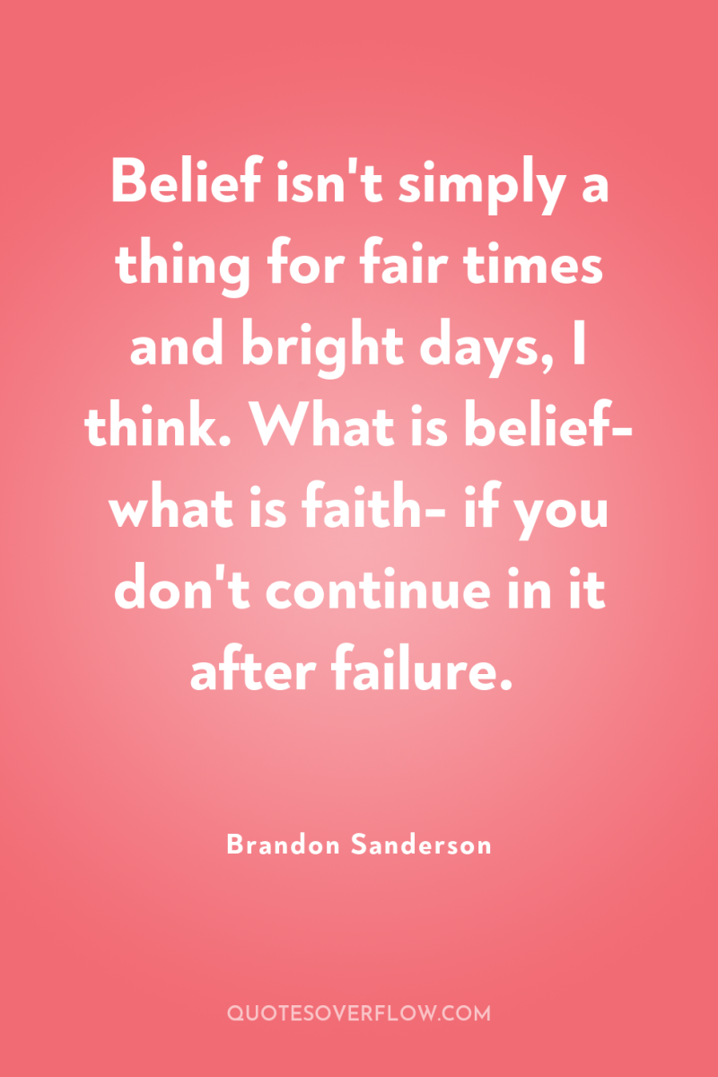 Belief isn't simply a thing for fair times and bright...