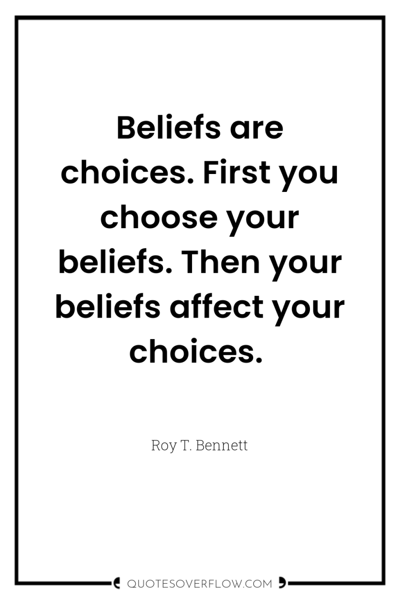 Beliefs are choices. First you choose your beliefs. Then your...