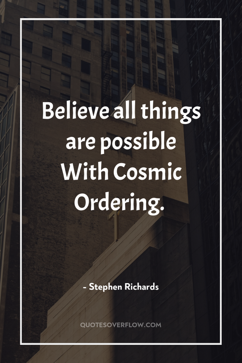 Believe all things are possible With Cosmic Ordering. 