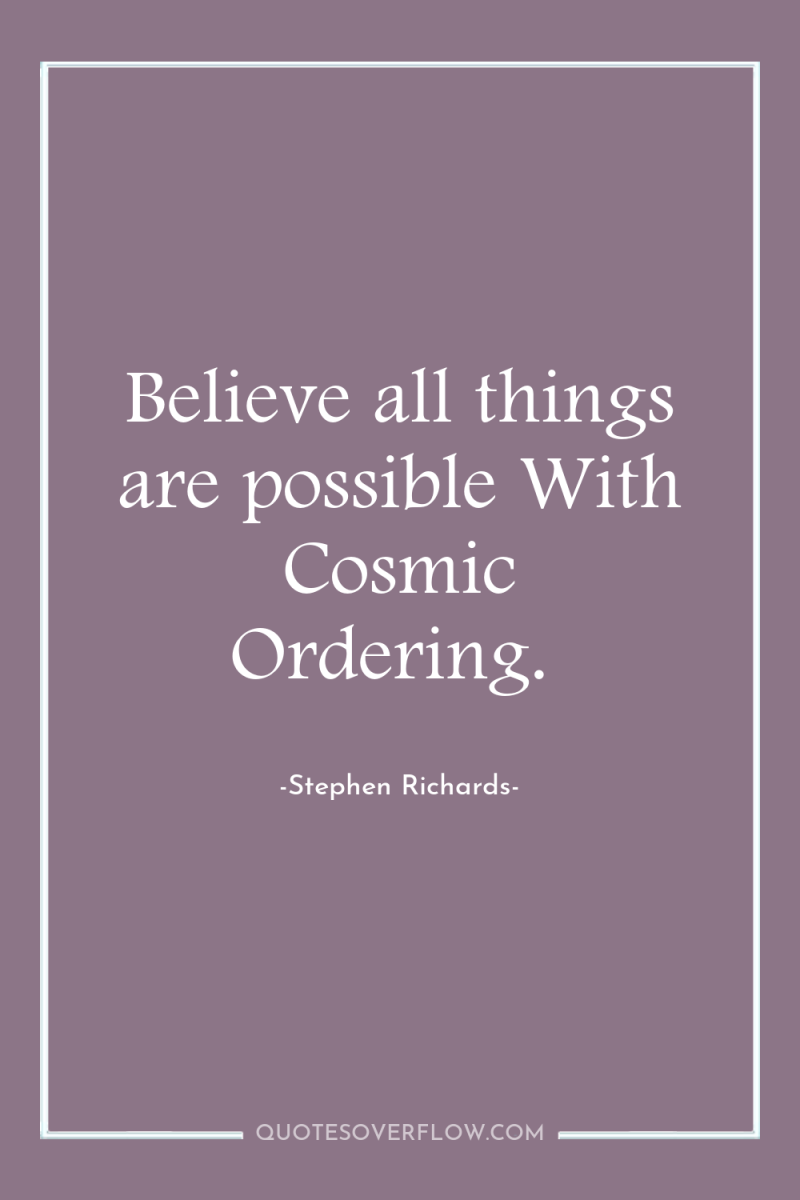 Believe all things are possible With Cosmic Ordering. 