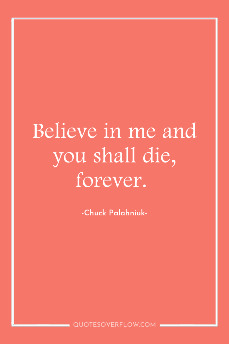 Believe in me and you shall die, forever. 