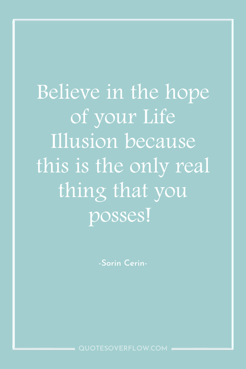 Believe in the hope of your Life Illusion because this...