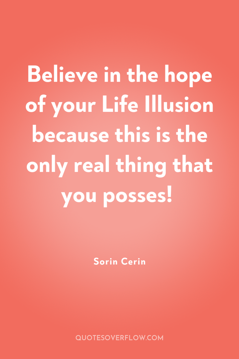 Believe in the hope of your Life Illusion because this...