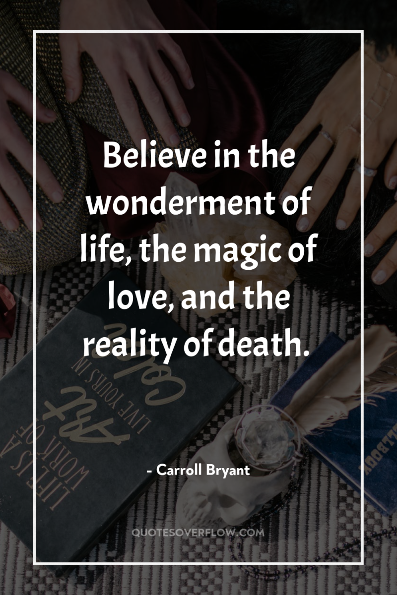 Believe in the wonderment of life, the magic of love,...