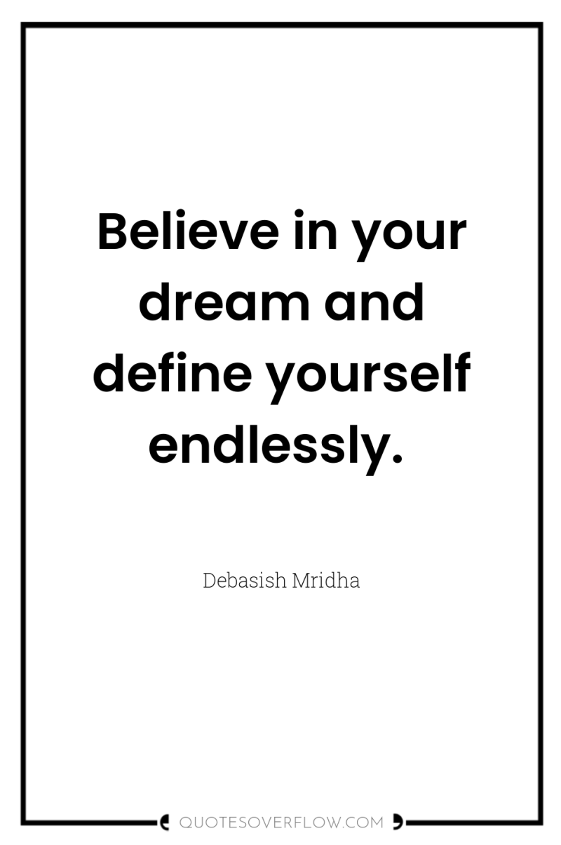 Believe in your dream and define yourself endlessly. 