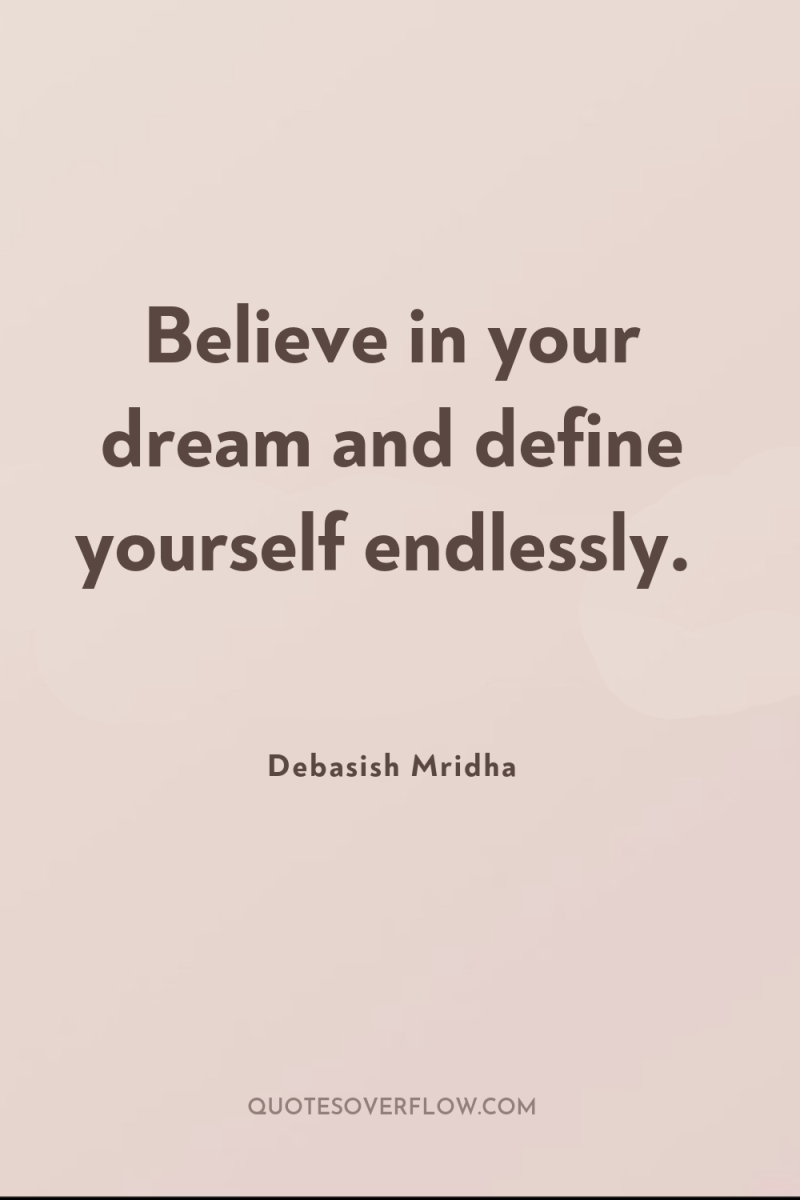 Believe in your dream and define yourself endlessly. 