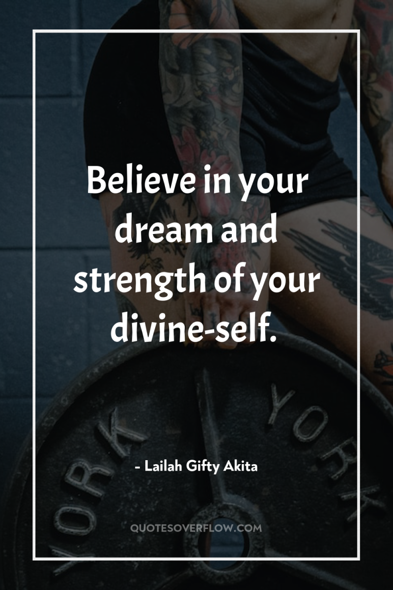 Believe in your dream and strength of your divine-self. 